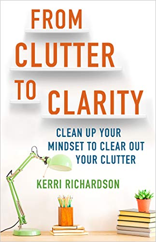 From Clutter to Clarity: Clean Up Your Mindset to Clear Out Your Clutter on Kindle