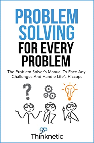 Problem Solving For Every Problem: The Problem Solver’s Manual To Face Any Challenges And Handle Life’s Hiccups on Kindle