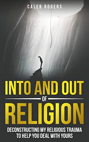 Into and Out of Religion: Deconstructing My Religious Trauma To Help You Deal With Yours on Kindle