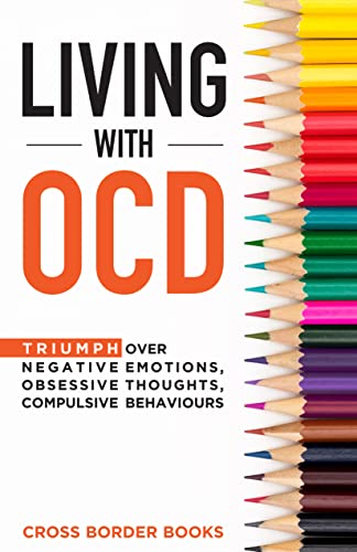 Living With OCD: Triumph over Negative Emotions, Obsessive Thoughts, and Compulsive Behaviors on Kindle