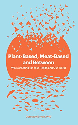 Plant-Based, Meat-Based and Between: Ways of Eating for Your Health and Our World on Kindle