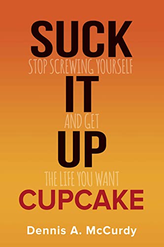 Suck It Up Cupcake: Stop Screwing Yourself and Get the Life You Want on Kindle