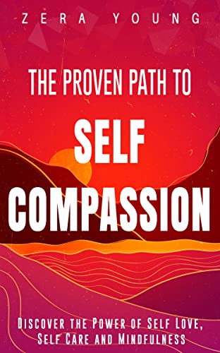 The Proven Path to Self-Compassion: Discover the Power of Self-Love, Self-Care and Mindfulness on Kindle