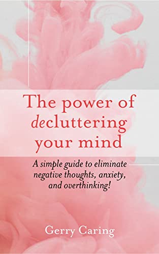 The Power of Decluttering Your Mind: A Simple Guide to Eliminate Negative Thoughts, Anxiety, and Overthinking! on Kindle