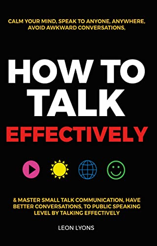 How to Talk Effectively: Calm Your Mind Speak to Anyone Anywhere Avoid Awkward Conversations & Master Small Talk Communication Have Better Conversations on Kindle
