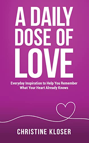 A Daily Dose of Love: Everyday Inspiration to Help You Remember What Your Heart Already Knows on Kindle