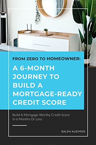 From Zero to Homeowner: A 6-Month Journey to Build a Mortgage-Ready Credit Score on Kindle