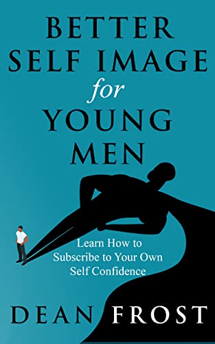 Better Self Image for Young Men: Learn How to Subscribe to Your Own Self Confidence on Kindle