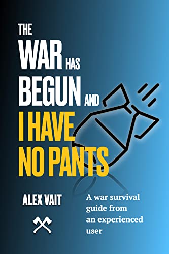 THE WAR HAS BEGUN AND I HAVE NO PANTS: A war survival guide from an experienced user on Kindle