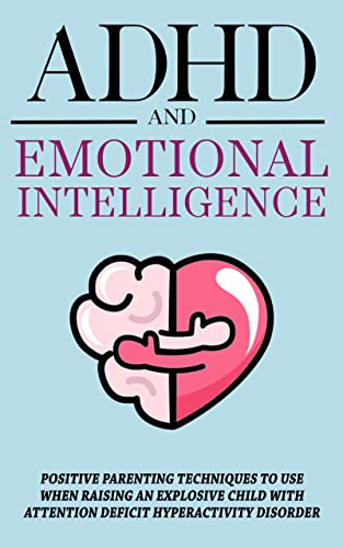 ADHD and Emotional Intelligence: Positive Parenting Techniques to Use When Raising an Explosive Child with Attention Deficit Hyperactivity Disorder on Kindle