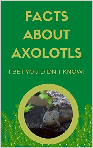Facts About Axolotls: I bet you didn't know! on Kindle
