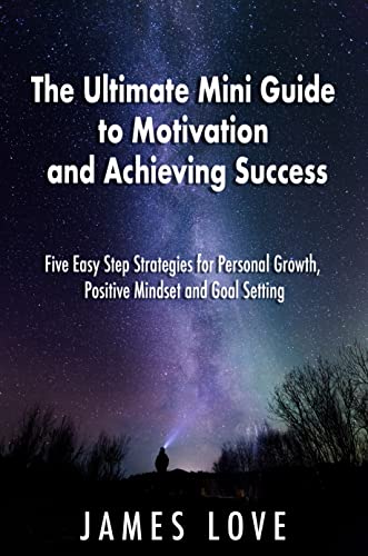 The Ultimate Mini Guide to Motivation and Achieving Success: Five Easy Step Strategies for Personal Growth, Positive Mindset and Goal Setting on Kindle
