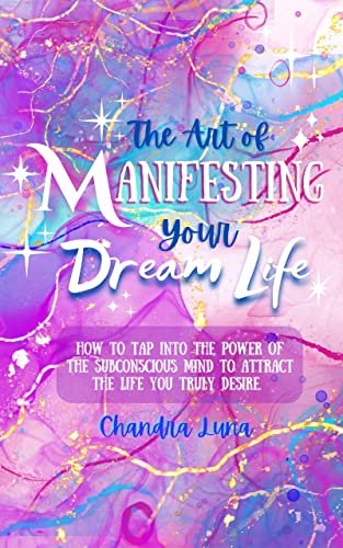 The Art of Manifesting Your Dream Life: How to Tap Into the Power of the Subconscious Mind to Attract the Life You Truly Desire on Kindle