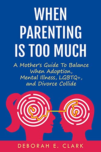 When Parenting Is Too Much: A Mother's Guide to Balance When Adoption, Mental Illness, LGBTQ+, and Divorce Collide on Kindle