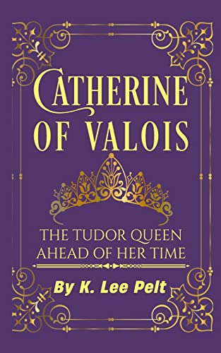 Catherine of Valois: The Tudor Queen Ahead of Her Time on Kindle