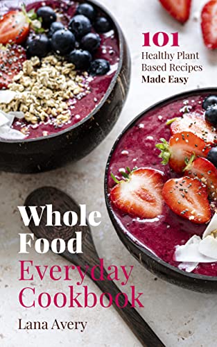 Whole Food Everyday Cookbook: 101 Healthy Plant Based Recipes Made Easy on Kindle