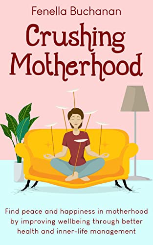 Crushing Motherhood: Find peace and happiness in motherhood by improving wellbeing through better health and inner-life management on Kindle