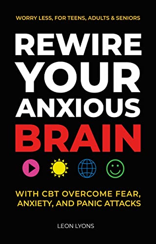 Rewire your Anxious Brain With CBT Overcome Fear, Anxiety, Panic Attacks, And Worry Less, For Teens, Adults & Seniors on Kindle
