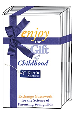 Enjoy the Gift of Childhood: Exchange Guesswork for the Science of Parenting Young Kids on Kindle
