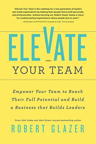 Elevate Your Team: Empower Your Team To Reach Their Full Potential and Build A Business That Builds Leaders on Kindle