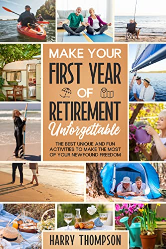 Make Your First Year of Retirement Unforgettable: The Best Unique and Fun Activities to Make the Most of Your Newfound Freedom on Kindle
