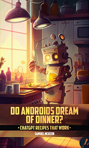 Do Androids Dream of Dinner?: ChatGPT Recipes That Work on Kindle