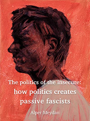 The Politics of the Insecure: How Politics Creates Passive Fascists on Kindle