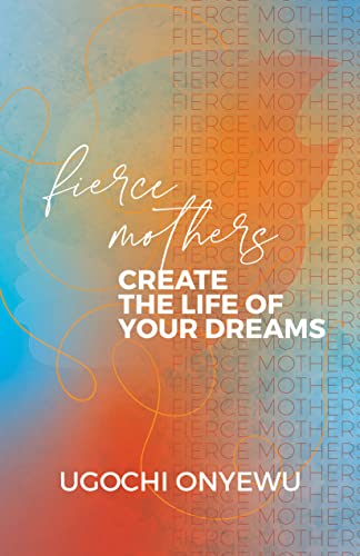Fierce Mothers: Create The Life Of Your Dreams on Kindle