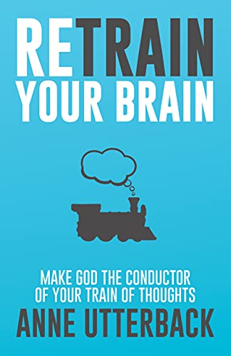 Retrain Your Brain: Make God the Conductor of Your Train of Thoughts on Kindle
