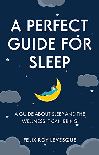 A Perfect Guide for Sleep: A Guide About Sleep and the Wellness It Can Bring on Kindle