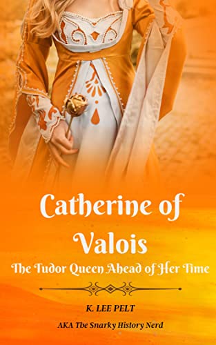 Catherine of Valois: The Tudor Queen Ahead of Her Time (Snarky Mini Bios: The War of The Roses Book 1) on Kindle