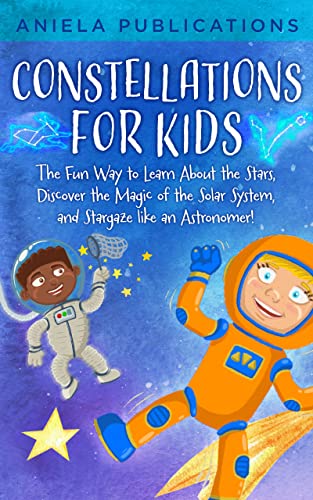 Constellations for Kids: The Fun Way to Learn About the Stars, Discover the Magic of the Solar System, and Stargaze like an Astronomer! on Kindle