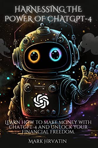 Harnessing the Power of ChatGPT-4: Learn How to Make Money with ChatGPT-4 and Unlock Your Financial Freedom. on Kindle