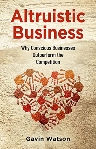 Altruistic Business: Why Conscious Businesses Outperform the Competition on Kindle