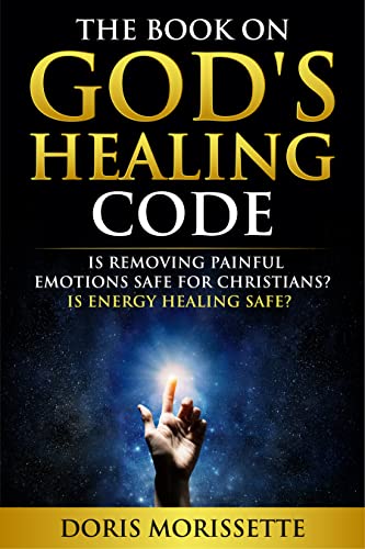 The Book On God’s Healing Code: Is Removing Painful Emotions Safe For Christians? Is Energy Healing Safe? on Kindle
