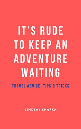 It's Rude To Keep An Adventure Waiting: Travel Advice, Tips + Tricks on Kindle