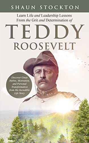 Learn Life and Leadership Lessons from the Grit and Determination of Teddy Roosevelt on Kindle