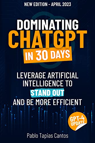 Dominating ChatGPT In 30 Days: Leverage Artificial Intelligence To Stand Out And Be More Efficient on Kindle