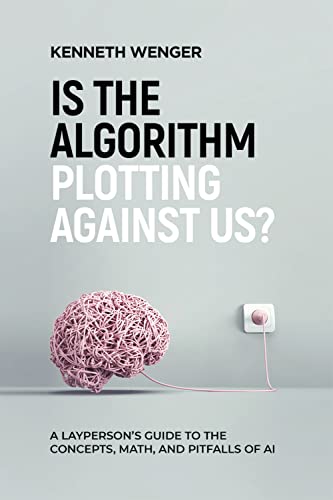 Is the Algorithm Plotting Against Us?: A Layperson's Guide to the Concepts, Math, and Pitfalls of AI on Kindle