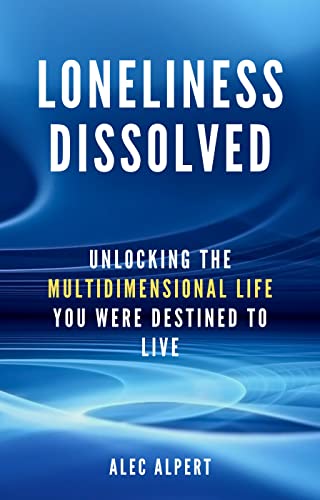 Loneliness Dissolved: Unlocking the Multidimensional Life You Were Destined to Live on Kindle