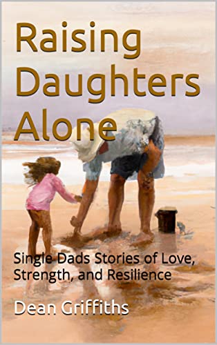 Raising Daughters Alone: Single Dads Stories of Love, Strength, and Resilience on Kindle