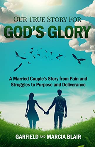 Our True Story for God's Glory: A Married Couple's Story from Pain and Struggles to Purpose and Deliverance on Kindle