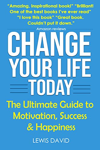 Change Your Life Today: The Ultimate Guide to Motivation, Success and Happiness on Kindle