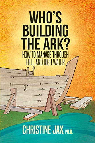 Who's Building the Ark?: How to Manage Through Hell and High Water on Kindle