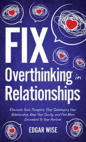 Fix Overthinking in Relationships: Eliminate Toxic Thoughts, Stop Sabotaging Your Relationships, Keep Your Sanity, and Feel More Connected to Your Partner on Kindle