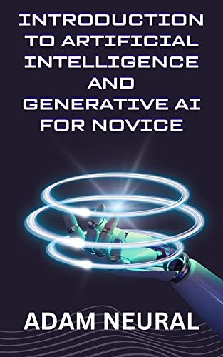 Introduction to Artificial Intelligence and Generative AI for Novice: Exploring Artificial Intelligence System and their Applications on Kindle