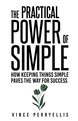 The Practical Power of Simple: How Keeping Things Simple Paves the Way for Success on Kindle