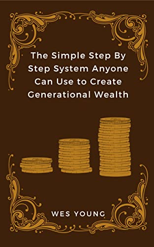 The Simple Step By Step System Anyone Can Use to Create Generational Wealth on Kindle