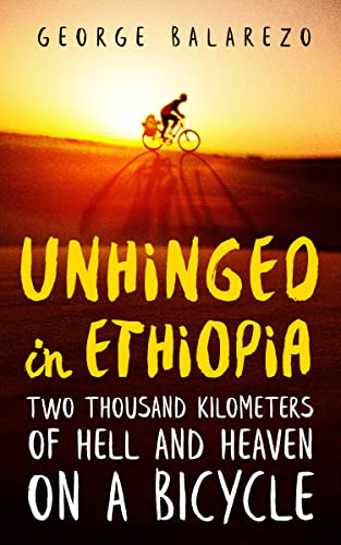 Unhinged in Ethiopia: Two Thousand Kilometers of Hell and Heaven on a Bicycle on Kindle