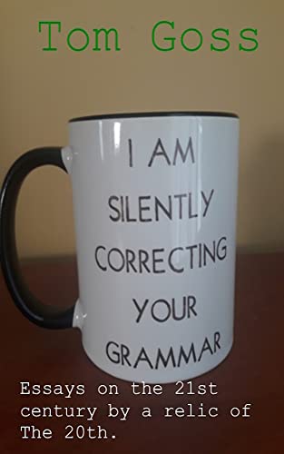 I am Silently Correcting Your Grammar: Essays on the 21st Century by a Relic of the 20th on Kindle